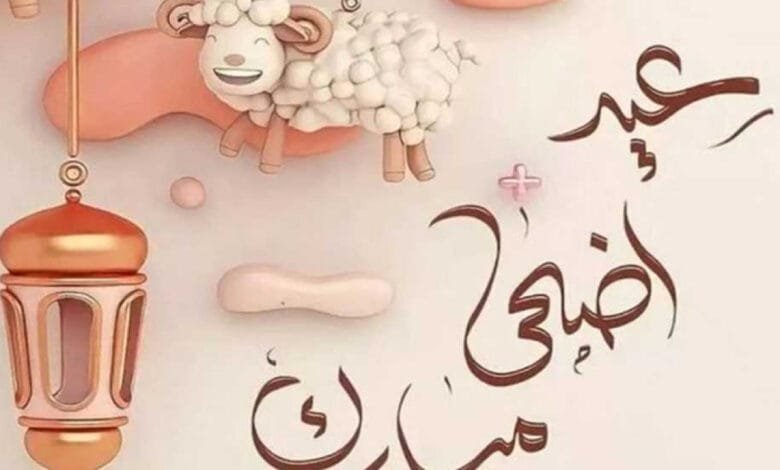 عيد الأضحى المبارك: معناه وأهميته وموعده ورسائل التهنئة