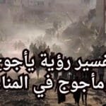 تفسير حلم يأجوج ومأجوج في المنام: هل هو إنذار بالفتن والكوارث