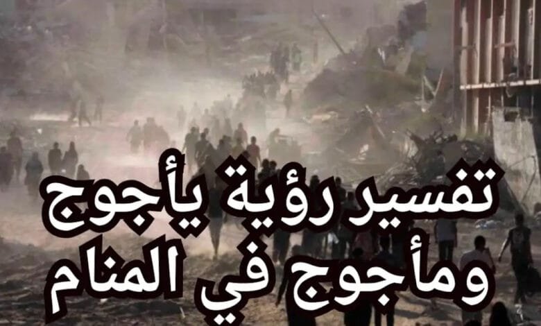 تفسير حلم يأجوج ومأجوج في المنام: هل هو إنذار بالفتن والكوارث